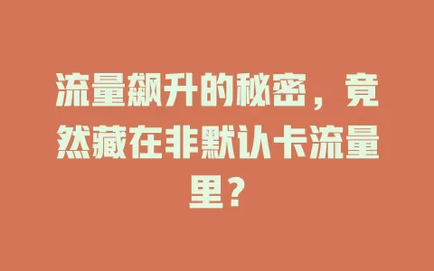 流量飙升的秘密，竟然藏在非默认卡流量里？