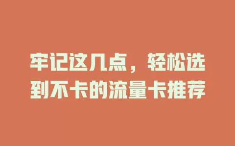牢记这几点，轻松选到不卡的流量卡推荐