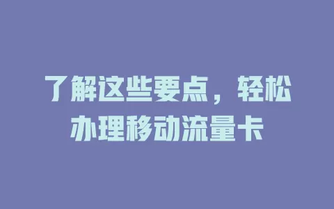 了解这些要点，轻松办理移动流量卡