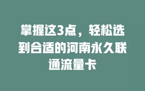 掌握这3点，轻松选到合适的河南永久联通流量卡