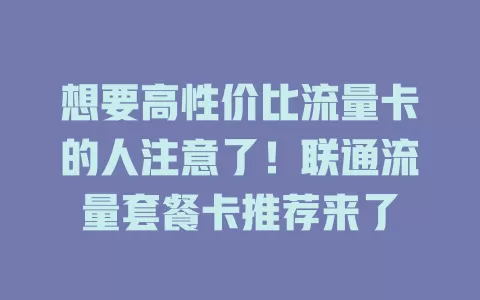 想要高性价比流量卡的人注意了！联通流量套餐卡推荐来了