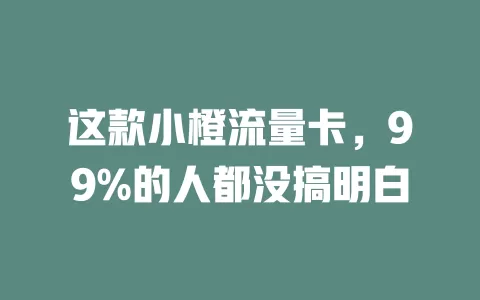 这款小橙流量卡，99%的人都没搞明白