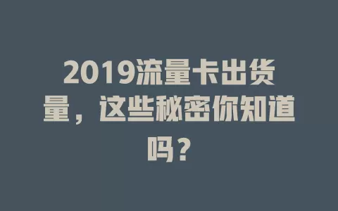 2019流量卡出货量，这些秘密你知道吗？