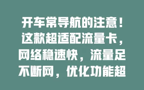 开车常导航的注意！这款超适配流量卡，网络稳速快，流量足不断网，优化功能超便捷，出行无忧