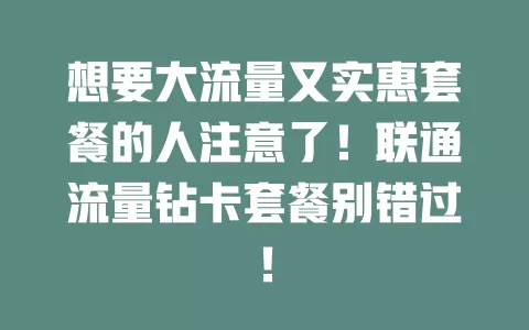 想要大流量又实惠套餐的人注意了！联通流量钻卡套餐别错过！