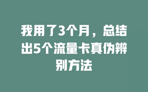 我用了3个月，总结出5个流量卡真伪辨别方法
