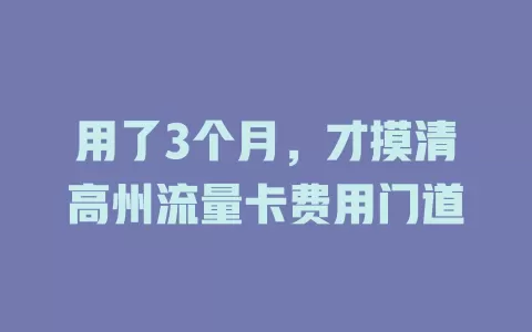 用了3个月，才摸清高州流量卡费用门道