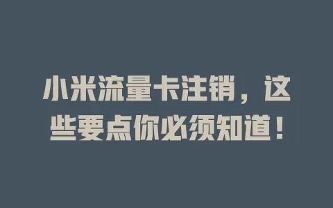 小米流量卡注销，这些要点你必须知道！