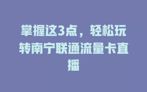 掌握这3点，轻松玩转南宁联通流量卡直播