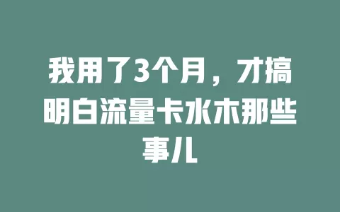 我用了3个月，才搞明白流量卡水木那些事儿