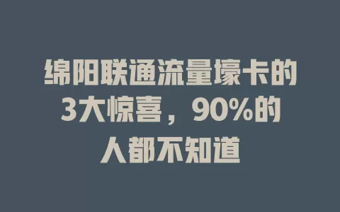 绵阳联通流量壕卡的3大惊喜，90%的人都不知道