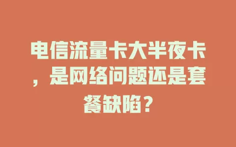 电信流量卡大半夜卡，是网络问题还是套餐缺陷？