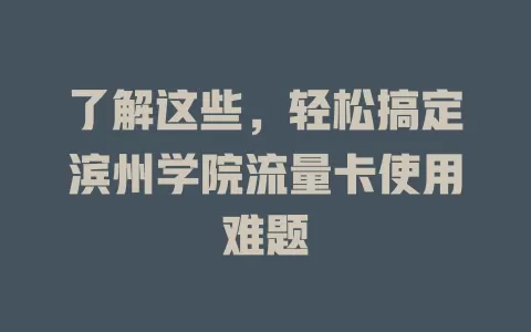 了解这些，轻松搞定滨州学院流量卡使用难题