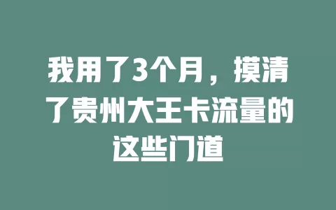 我用了3个月，摸清了贵州大王卡流量的这些门道