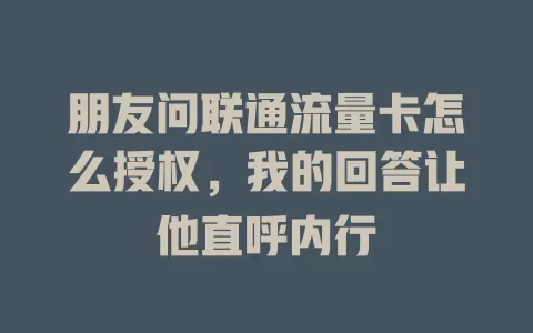 朋友问联通流量卡怎么授权，我的回答让他直呼内行