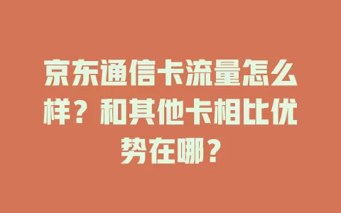 京东通信卡流量怎么样？和其他卡相比优势在哪？