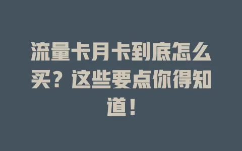 流量卡月卡到底怎么买？这些要点你得知道！