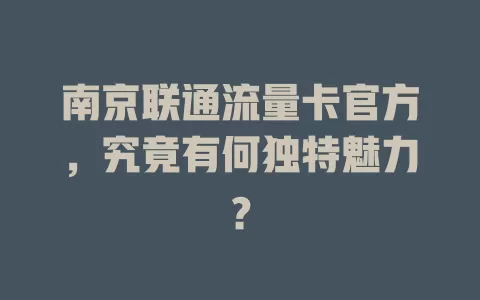 南京联通流量卡官方，究竟有何独特魅力？