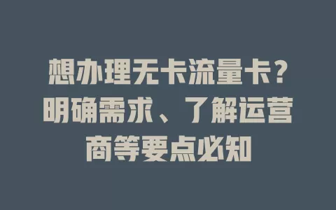 想办理无卡流量卡？明确需求、了解运营商等要点必知