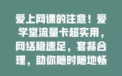 爱上网课的注意！爱学堂流量卡超实用，网络稳速足，套餐合理，助你随时随地畅享学习提升