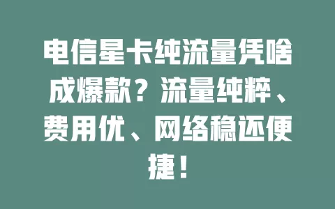 电信星卡纯流量凭啥成爆款？流量纯粹、费用优、网络稳还便捷！