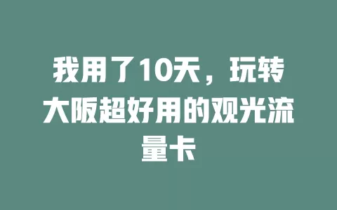 我用了10天，玩转大阪超好用的观光流量卡
