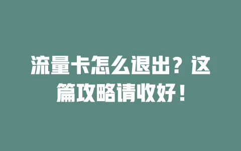 流量卡怎么退出？这篇攻略请收好！