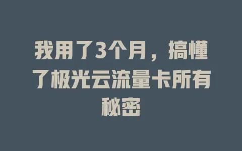 我用了3个月，搞懂了极光云流量卡所有秘密
