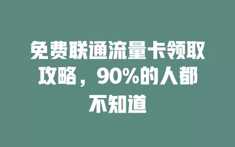 免费联通流量卡领取攻略，90%的人都不知道