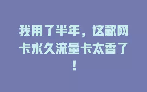 我用了半年，这款网卡永久流量卡太香了！