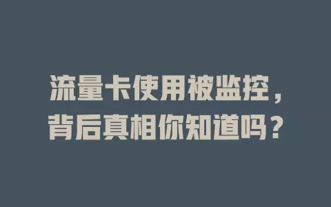 流量卡使用被监控，背后真相你知道吗？