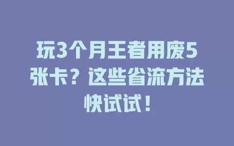 玩3个月王者用废5张卡？这些省流方法快试试！