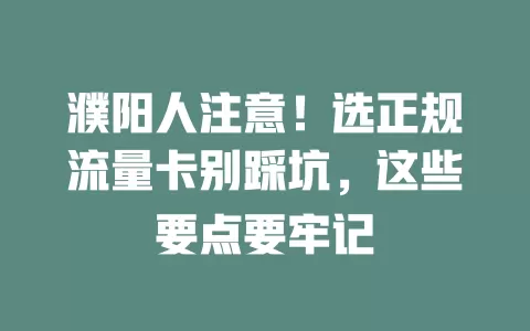濮阳人注意！选正规流量卡别踩坑，这些要点要牢记