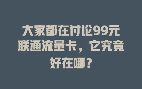 大家都在讨论99元联通流量卡，它究竟好在哪？
