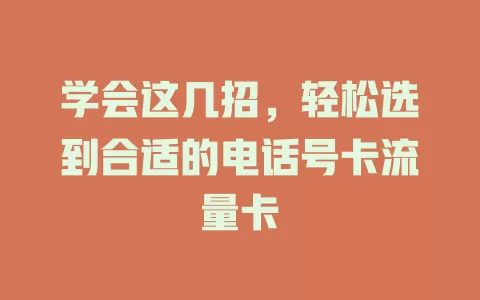 学会这几招，轻松选到合适的电话号卡流量卡