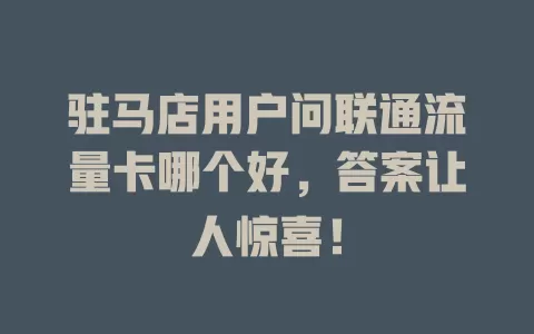 驻马店用户问联通流量卡哪个好，答案让人惊喜！