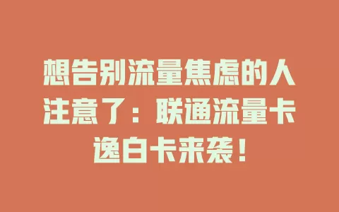 想告别流量焦虑的人注意了：联通流量卡逸白卡来袭！