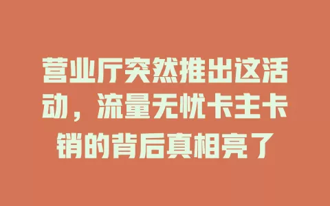 营业厅突然推出这活动，流量无忧卡主卡销的背后真相亮了