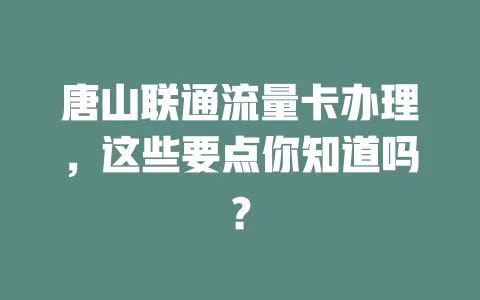 唐山联通流量卡办理，这些要点你知道吗？