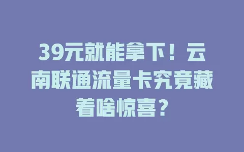39元就能拿下！云南联通流量卡究竟藏着啥惊喜？