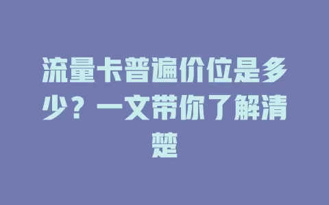 流量卡普遍价位是多少？一文带你了解清楚