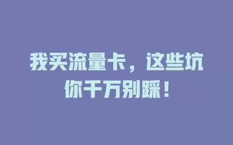 我买流量卡，这些坑你千万别踩！
