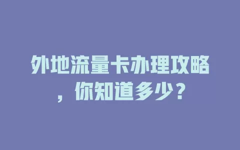 外地流量卡办理攻略，你知道多少？