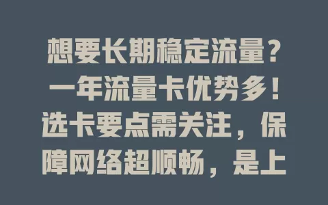 想要长期稳定流量？一年流量卡优势多！选卡要点需关注，保障网络超顺畅，是上网好选择