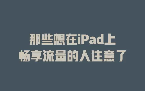 那些想在iPad上畅享流量的人注意了