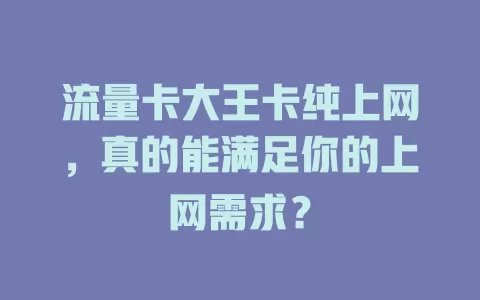 流量卡大王卡纯上网，真的能满足你的上网需求？
