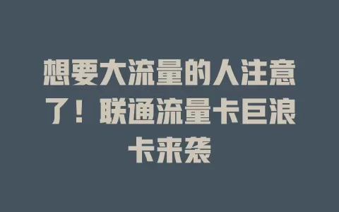 想要大流量的人注意了！联通流量卡巨浪卡来袭