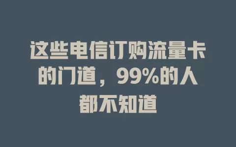 这些电信订购流量卡的门道，99%的人都不知道