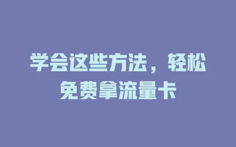 学会这些方法，轻松免费拿流量卡