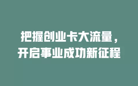 把握创业卡大流量，开启事业成功新征程